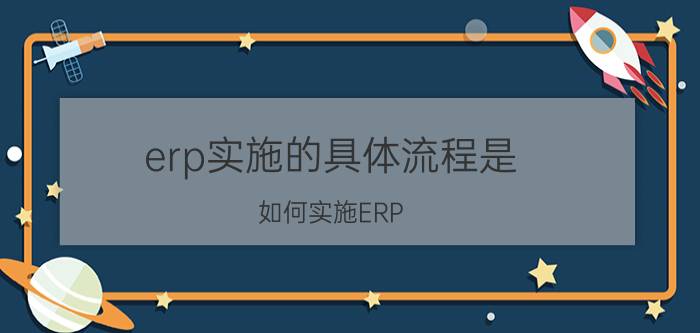 erp实施的具体流程是 如何实施ERP？